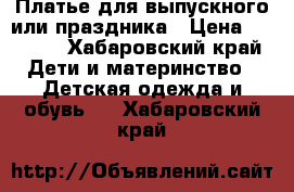 Платье для выпускного или праздника › Цена ­ 3 000 - Хабаровский край Дети и материнство » Детская одежда и обувь   . Хабаровский край